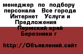 менеджер  по  подбору  персонала - Все города Интернет » Услуги и Предложения   . Пермский край,Березники г.